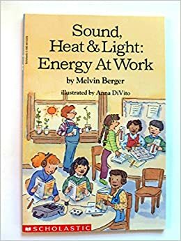 Sound, Heat & Light: Energy at Work by Melvin A. Berger