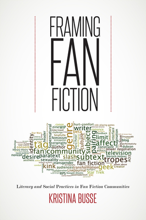 Framing Fan Fiction: Literary and Social Practices in Fan Fiction Communities by Kristina Busse