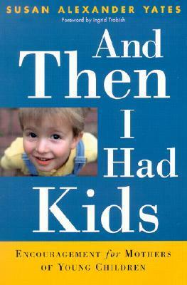 And Then I Had Kids: Encouragement for Mothers of Young Children by Susan Alexander Yates