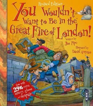 You Wouldn't Want to Be in the Great Fire of London by Jim Pipe, David Antram