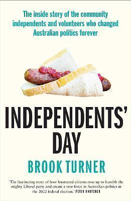 Independents' Day : The inside story of the community independents and volunteers who changed Australian politics forever by Brook Turner, Brook Turner