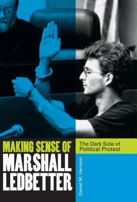 Making Sense of Marshall Ledbetter: The Dark Side of Political Protest by Daniel M. Harrison