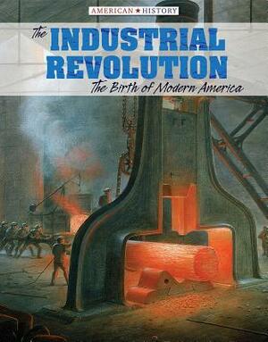 The Industrial Revolution: The Birth of Modern America by Emily Mahoney