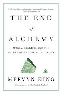 The End of Alchemy: Money, Banking, and the Future of the Global Economy by Mervyn King
