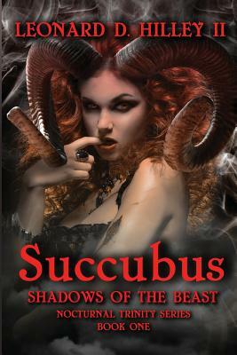 Succubus: Shadows of the Beast: Nocturnal Trinity Series: Book One by Leonard D. Hilley II