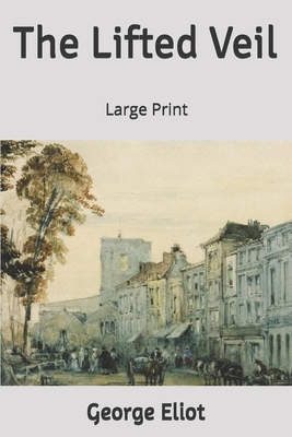 The Lifted Veil: Large Print by George Eliot