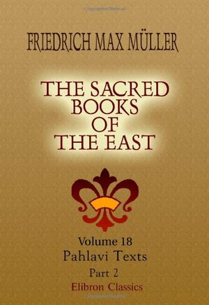 The Sacred Books Of The East: Volume 18. Pahlavi Texts. Part 2 by F. Max Müller