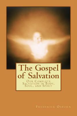 The Gospel of Salvation: Our Complete Salvation in Body, Soul, and Spirit by Frederick Osborn