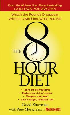 The 8-Hour Diet: Watch the Pounds Disappear Without Watching What You Eat! by David Zinczenko, Peter Moore