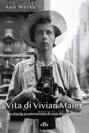 Vita di Vivian Maier. La storia sconosciuta di una donna libera by Ann Marks