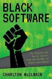 Black Software: The Internet and Racial Justice, from the Afronet to Black Lives Matter by Charlton D McIlwain