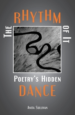 The Rhythm of It: Poetry's Hidden Dance by Anita Sullivan