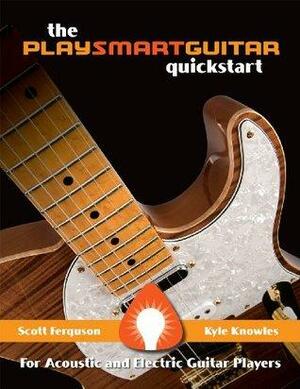 The PlaySmartGuitar QuickStart by Kyle Knowles, Scott Ferguson
