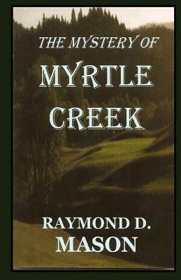 The Mystery Of Myrtle Creek by Raymond D. Mason