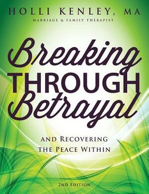 Breaking Through Betrayal: and Recovering the Peace Within, 2nd Edition by Holli Kenley