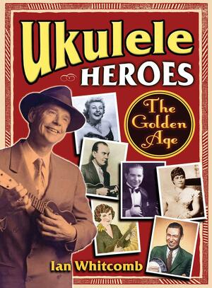 Ukulele Heroes: The Golden Age by Ian Whitcomb