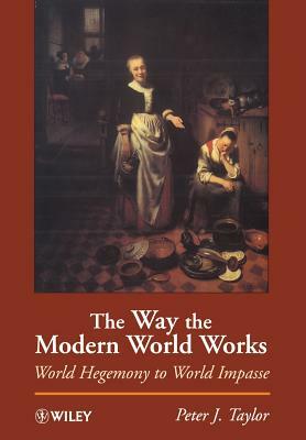 The Way the Modern World Works: World Hegemony to World Impasse by Peter J. Taylor