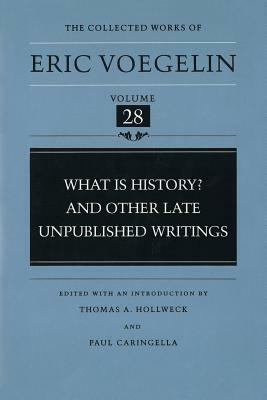 What Is History? and Other Late Unpublished Writings (Cw28) by Eric Voegelin