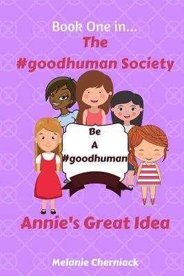 The #goodhuman Society: Annie's Great Idea by Melanie Cherniack