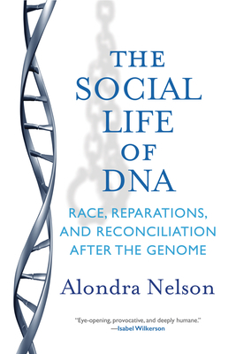 The Social Life of DNA: Race, Reparations, and Reconciliation After the Genome by Alondra Nelson