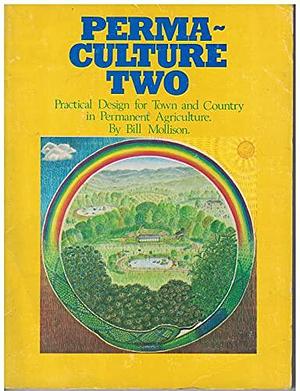 Permaculture Two: Practical Design for Town and Country in Permanent Agriculture by Bill Mollison