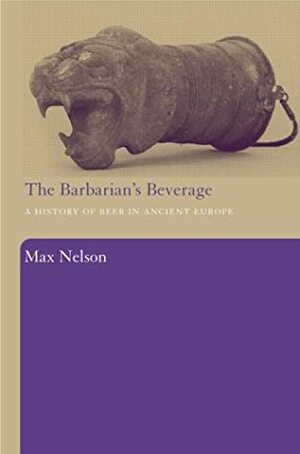 The Barbarian's Beverage: A History of Beer in Ancient Europe by Max Nelson