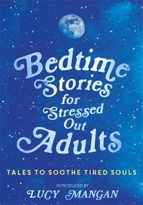 Bedtime Stories for Stressed Out Adults by Various, Lucy Mangan
