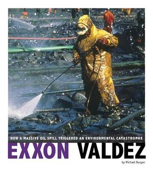 EXXON Valdez: How a Massive Oil Spill Triggered an Environmental Catastrophe by Michael Burgan