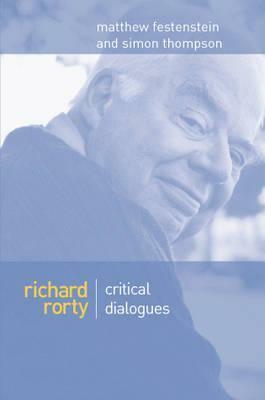 Richard Rorty: Critical Dialogues by Matthew Festenstein, Simon Thompson