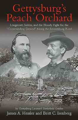 Gettysburg's Peach Orchard: Longstreet, Sickles, and the Bloody Fight for the "Commanding Ground" Along the Emmitsburg Road by Britt C. Isenberg, James A. Hessler