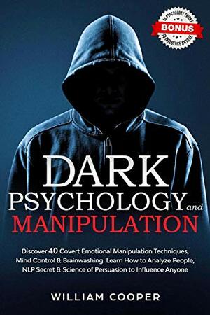 Dark Psychology and Manipulation: Discover 40 Covert Emotional Manipulation Techniques, Mind Control, Brainwashing. Learn How to Analyze People, NLP Secret ... of Power, Mind Hacking, Hypnosis Book 1) by William Cooper