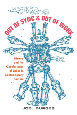 Out of Sync & Out of Work: History and the Obsolescence of Labor in Contemporary Culture by Joel Burges