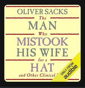 The Man Who Mistook His Wife for a Hat: And Other Clinical Tales by Oliver Sacks