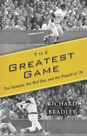 The Greatest Game: The Yankees, the Red Sox, and the Playoff of '78 by Richard Bradley