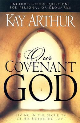 Our Covenant God: Living in the Security of His Unfailing Love by Kay Arthur