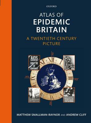 Atlas of Epidemic Britain: A Twentieth Century Picture by Matthew Smallman-Raynor, Andrew Cliff