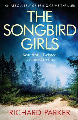 The Songbird Girls: An Absolutely Gripping Crime Thriller by Richard Parker