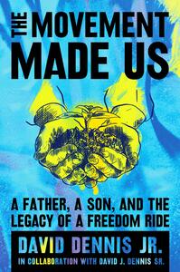 The Movement Made Us: A Generational Fight for Civil Rights by David J. Dennis Jr., David J. Dennis Sr.