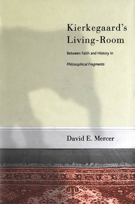 Kierkegaard's Livingroom: Faith and History in the Philosophical Fragments by David Mercer