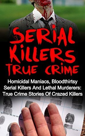 Serial Killers True Crime: Homicidal Maniacs, Bloodthirsty Serial Killers And Lethal Murderers: True Crime Stories Of Crazed Killers (Serial Killers True ... Crime, True Murder Stories, True Crime,) by Travis S. Kennedy