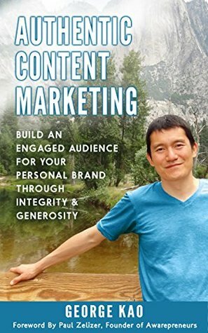 Authentic Content Marketing: Build An Engaged Audience For Your Personal Brand Through Integrity & Generosity by Paul Zelizer, George Kao