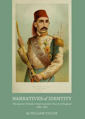 Narratives of Identity: The Syrian Orthodox Church and the Church of England 1895-1914 by William Taylor