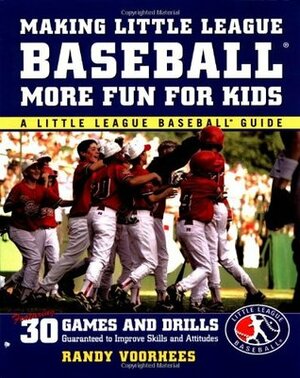 Making Little League Baseball® More Fun for Kids: 30 Games and Drills Guaranteed to Improve Skills and Attitudes by Randy Voorhees