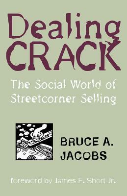 Dealing Crack: The Social World of Streetcorner Selling by Bruce A. Jacobs