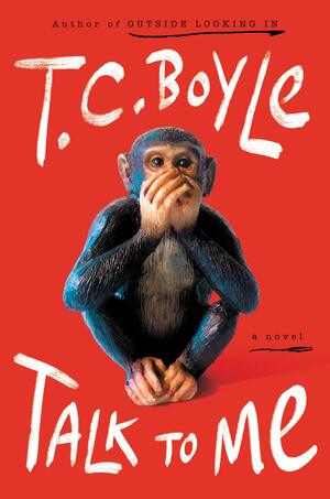 Talk to Me: A Novel by T.C. Boyle