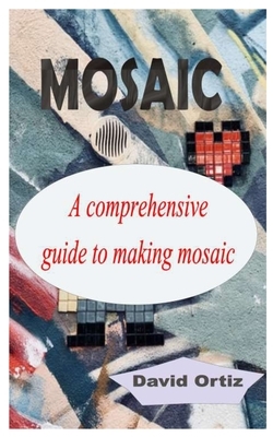 Mosaic: A comprehensive guide to making mosaic by David Ortiz