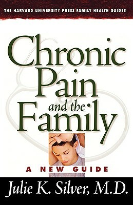 Chronic Pain and the Family: A New Guide by Julie K. Silver