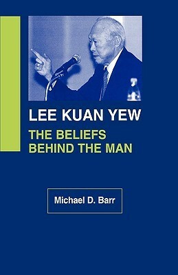 Lee Kuan Yew: The Beliefs Behind the Man by Michael D. Barr