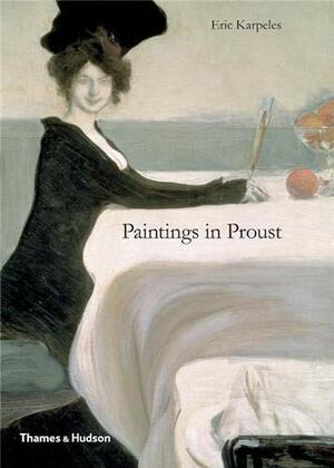 Paintings in Proust: A Visual Companion to In Search of Lost Time by Eric Karpeles