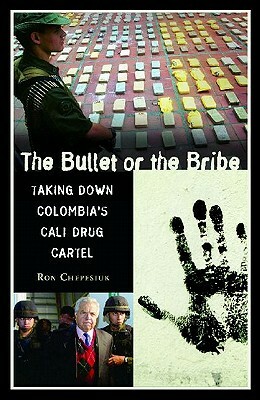 The Bullet or the Bribe: Taking Down Colombia's Cali Drug Cartel by Ronald Chepesiuk